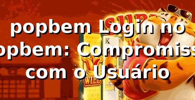 popbem Login no popbem: Compromisso com o Usuário
